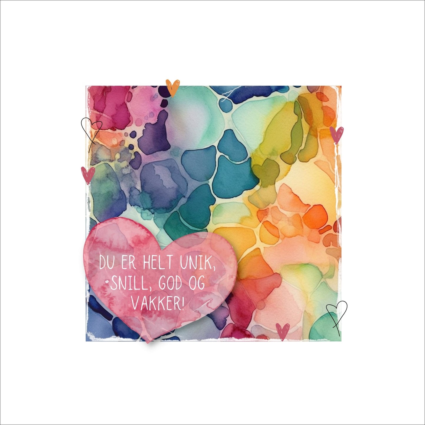 Grafisk plakat med et rosa hjerte påført tekst "Du er helt unik, snill, god og vakker!". Bagrunn i fargerikt abstrakt akvarell. Kortet har en hvit kant rundt på 1,5 cm.