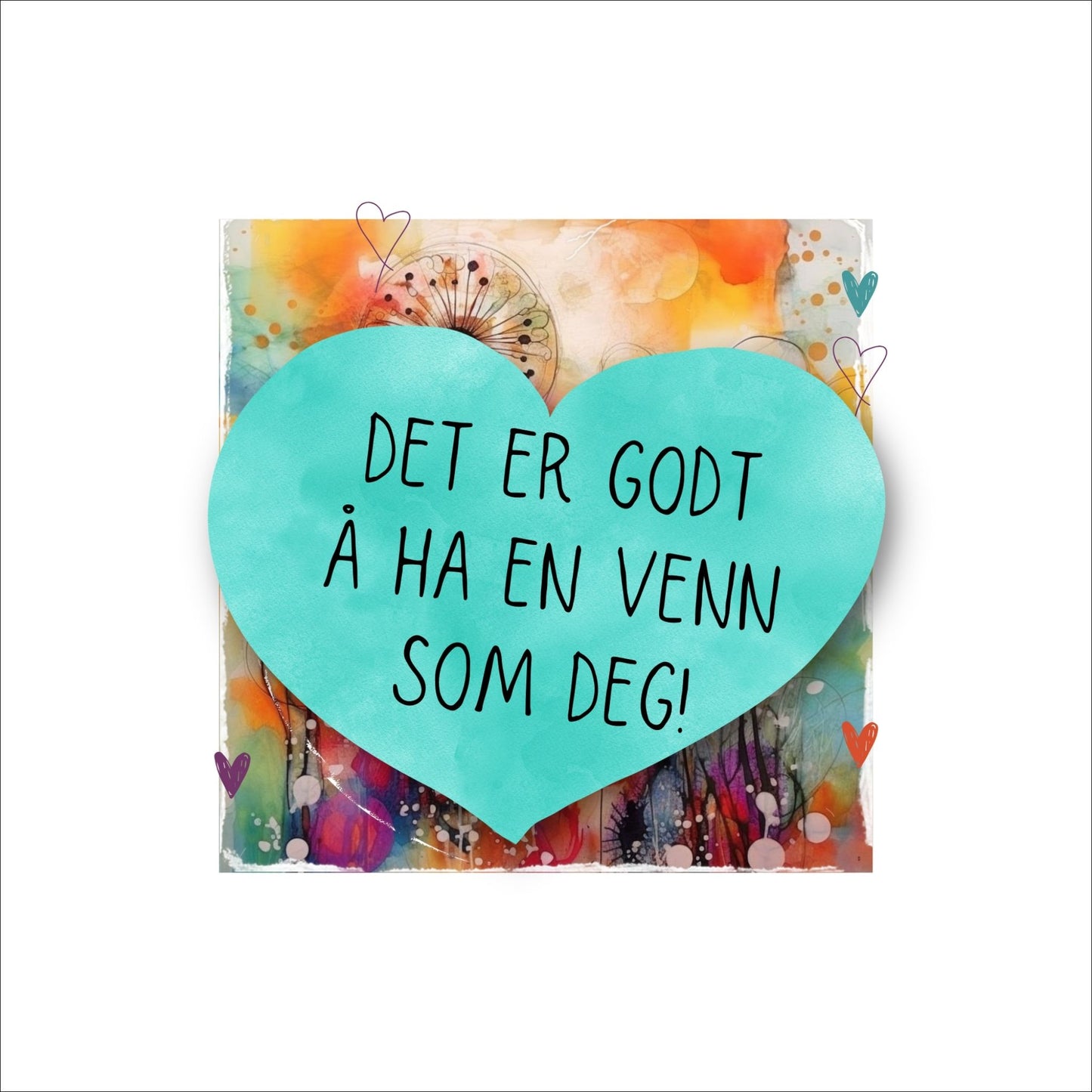 Plakat med turkist hjerte og tekst "Det er godt å ha en venn som deg" - og et motiv med farger i grønn, blått og oransje. Med hvit kant på 4 cm.