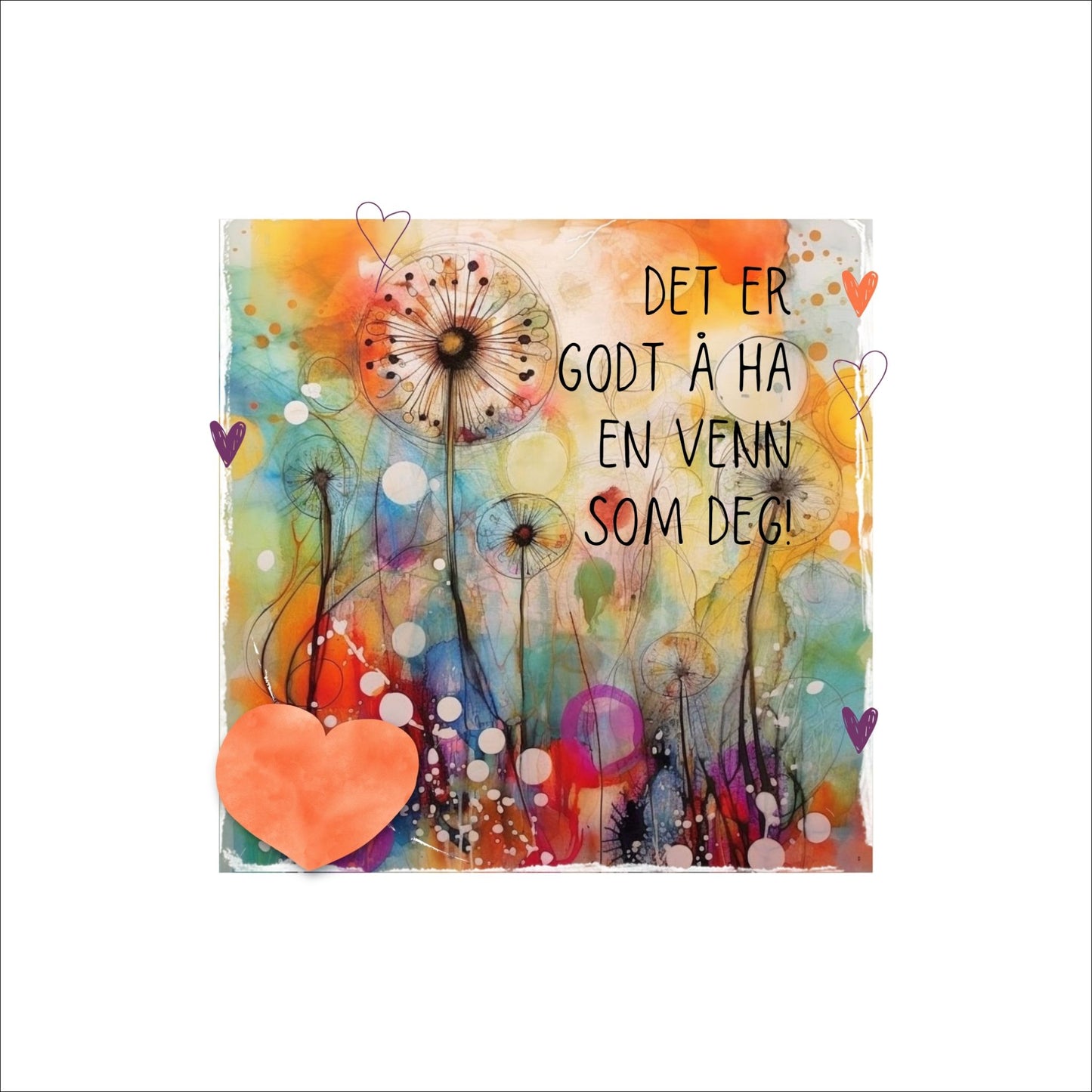 Plakat med oransje hjerte og tekst "Det er godt å ha en venn som deg" - og et motiv med farger i grønn, blått og oransje. Med hvit kant på 4 cm.