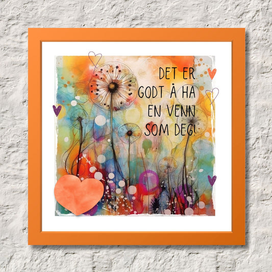 Plakat med oransje hjerte og tekst "Det er godt å ha en venn som deg" - og et motiv med farger i grønn, blått og oransje. Med hvit kant på 1,5 cm. Illustrasjon viser plakat i oransje ramme.