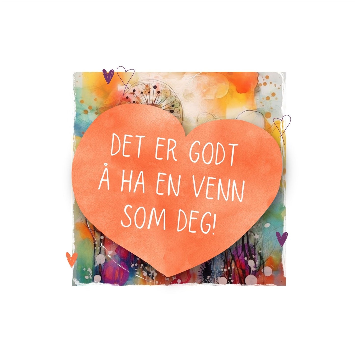 Plakat med oransje hjerte og tekst "Det er godt å ha en venn som deg" - og et motiv med farger i grønn, blått og oransje. Med hvit kant på cm.