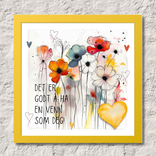 Plakat med lysegult hjerte og tekst "Det er godt å ha en venn som deg" - og et motiv med blomster i gul, rød, hvit, blå og oransje. Med hvit kant på 1,5 cm. Illustrasjon viser plakat i gul ramme.