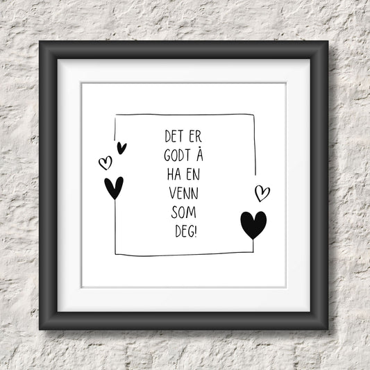Kort med hvit bakgrunn og tekst "Det er godt å ha en venn som deg". Rundt teksten er det en ramme og hjerter. Illustrasjon viser plakat i sort ramme.
