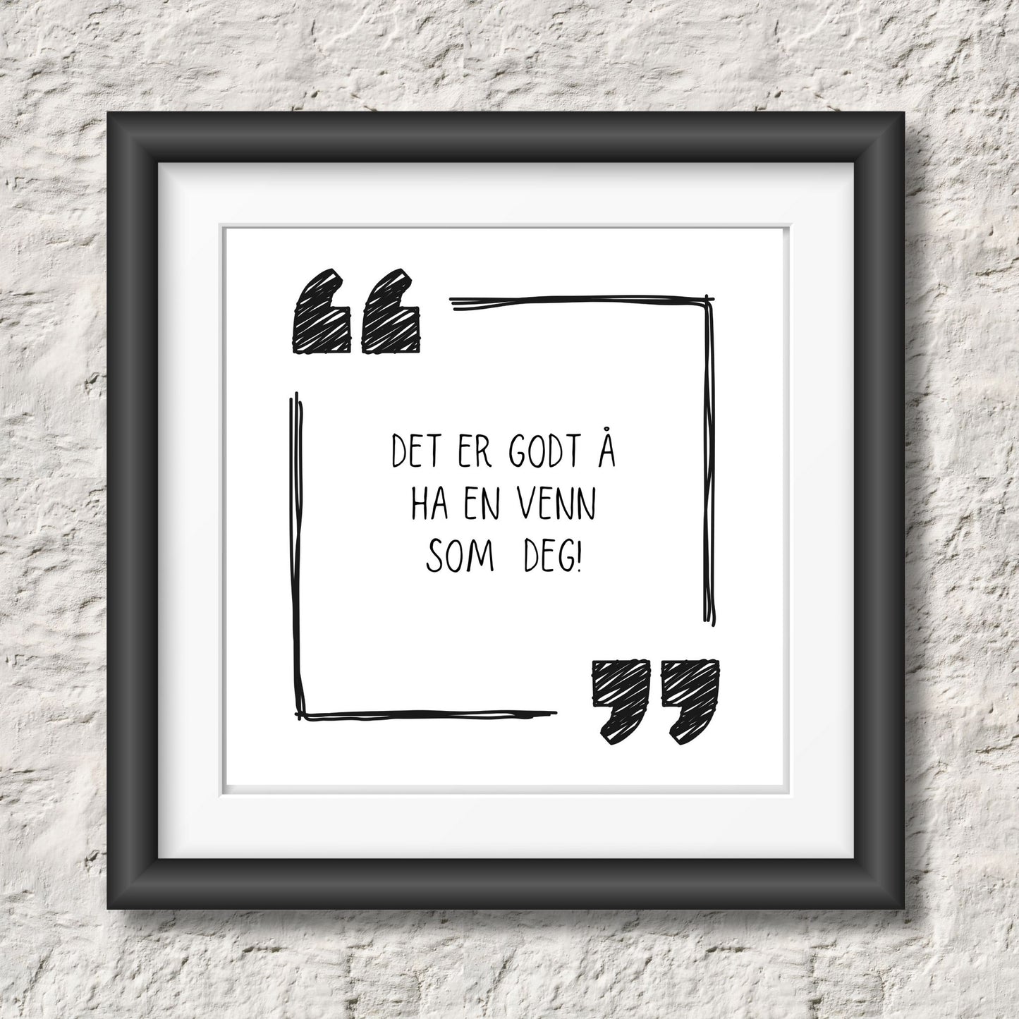 Kort med hvit bakgrunn og tekst "Det er godt å ha en venn som deg". Rundt teksten er det to anførselstegn og en kantlinje. Illustrasjon viser plakat i sort ramme.