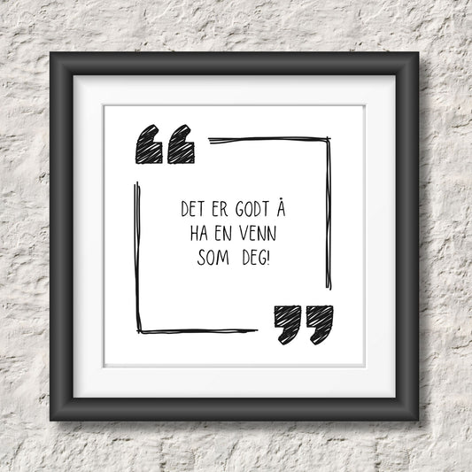 Kort med hvit bakgrunn og tekst "Det er godt å ha en venn som deg". Rundt teksten er det to anførselstegn og en kantlinje. Illustrasjon viser plakat i sort ramme.