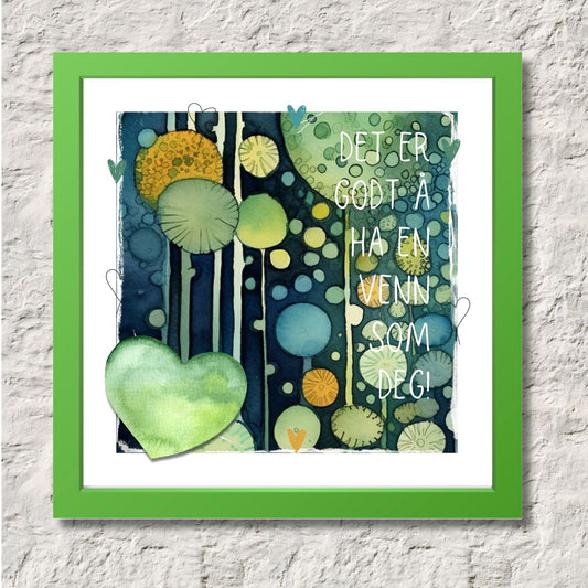 Plakat med tekst "Det er godt å ha en venn som deg" - og et motiv med farger i grønn, blått og oransje. Med hvit kant på 1,5 cm. Illustrasjon viser plakat i grønn ramme.