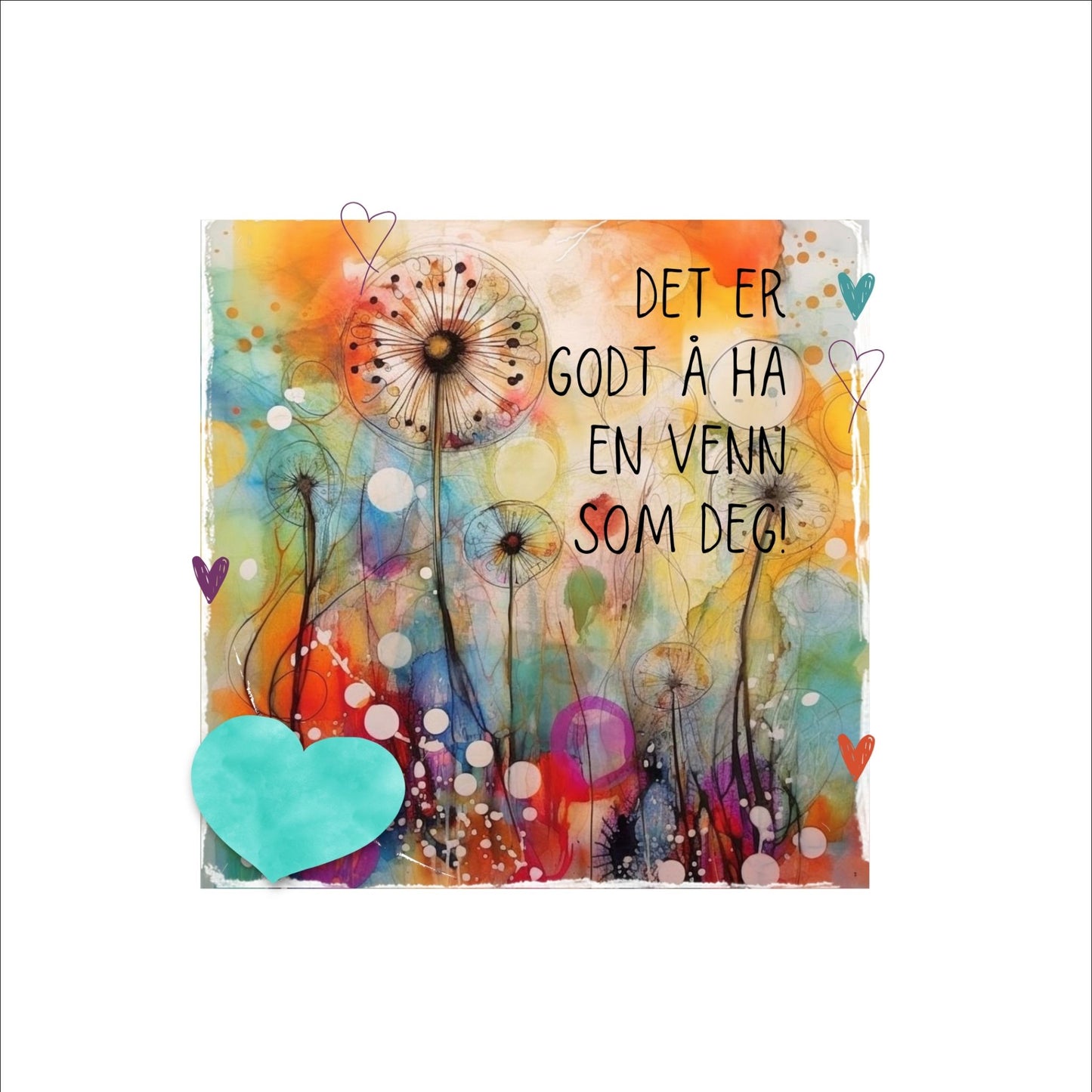 Plakat med turkist hjerte og tekst "Det er godt å ha en venn som deg" - og et motiv med farger i grønn, blått og oransje. Med hvit kant på 4 cm.