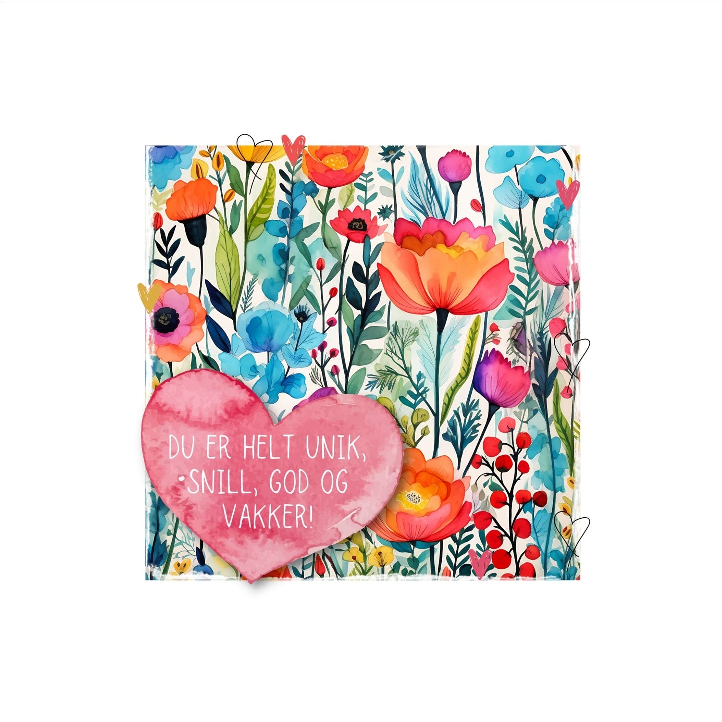 Grafisk plakat med et rosa hjerte påført tekst "Du er helt unik, snill, god og vakker!". Bagrunn i fargerike blomster. Kortet har en hvit kant rundt på 4 cm.