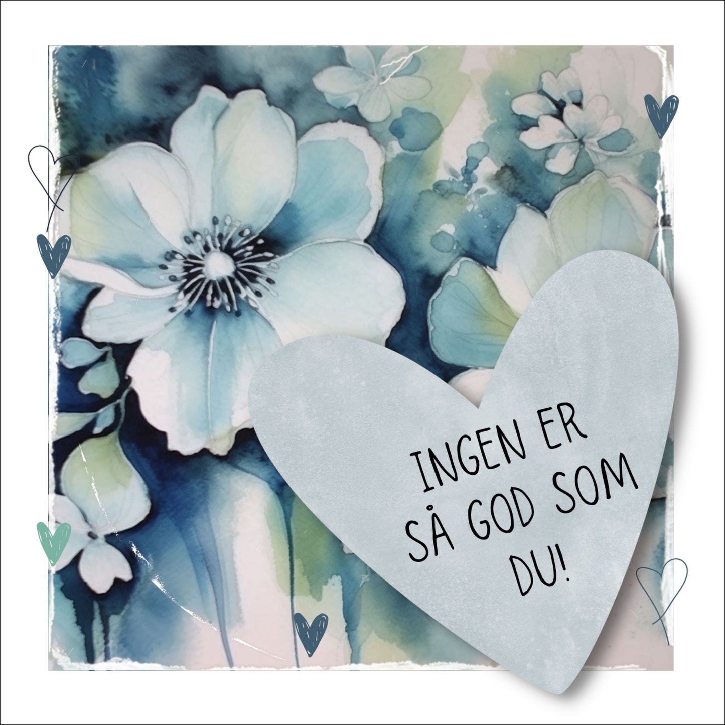 Grafisk plakat med et lyseblått hjerte påført tekst "Ingen er så god som du!". Bagrunn med blomster i blåtoner. Kortet har en hvit kant rundt på 1,5 cm.