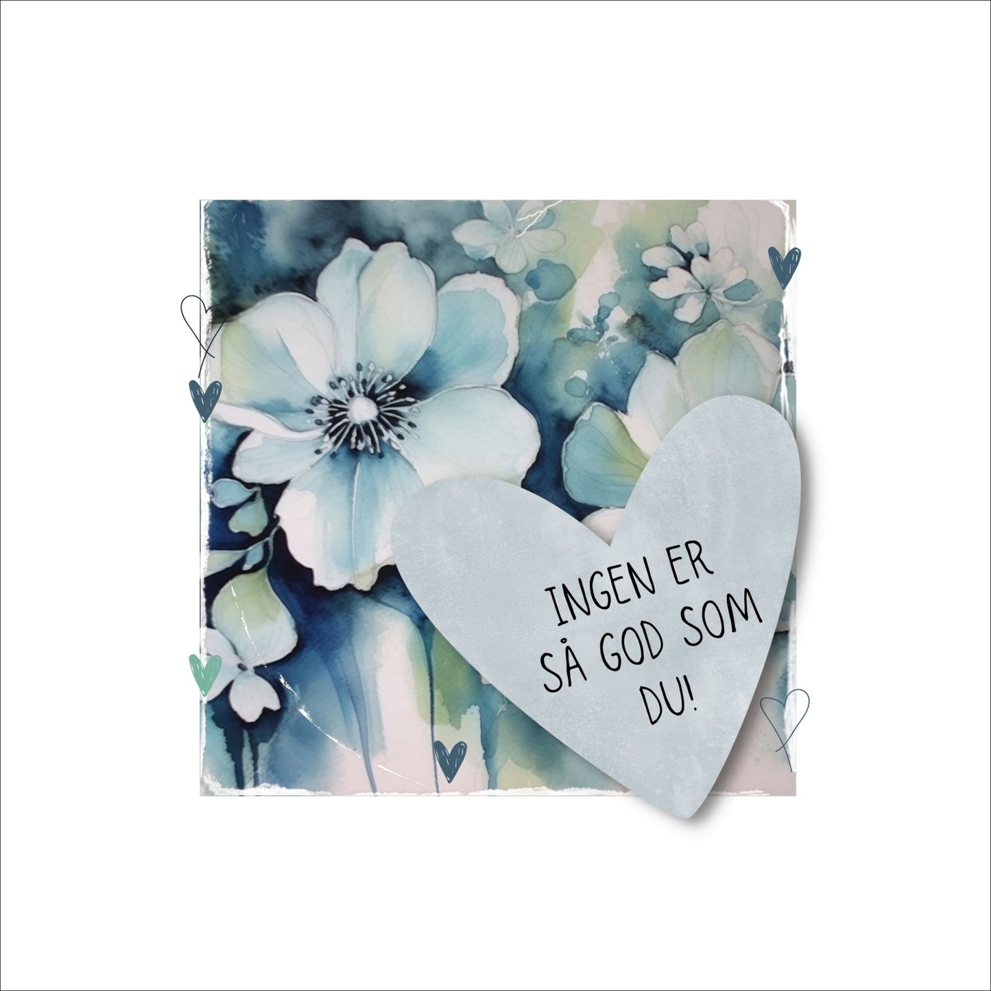 Grafisk plakat med et lyseblått hjerte påført tekst "Ingen er så god som du!". Bagrunn med blomster i blåtoner. Kortet har en hvit kant rundt på 4 cm.