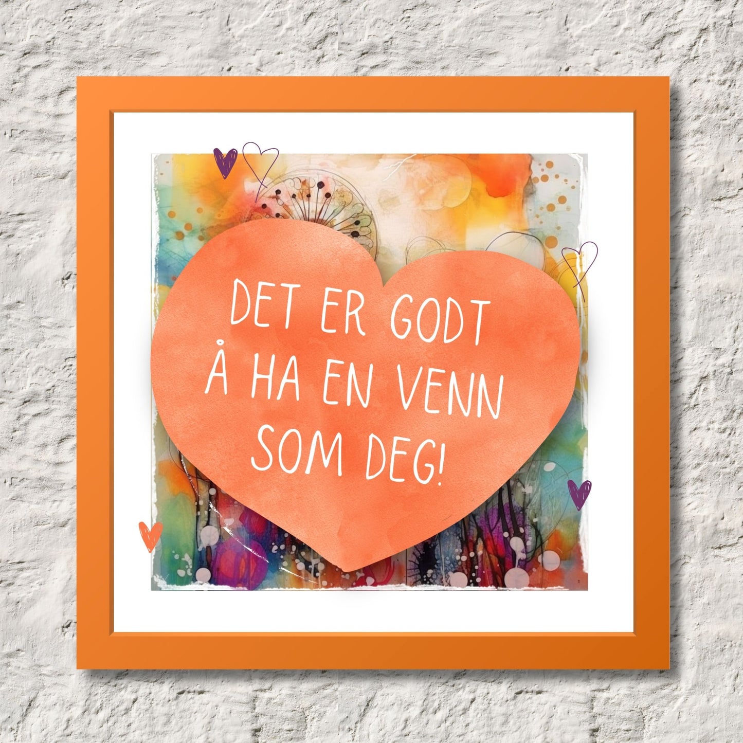 Plakat med oransje hjerte og tekst "Det er godt å ha en venn som deg" - og et motiv med farger i grønn, blått og oransje. Med hvit kant på 1,5 cm. Illustrasjon viser plakat i oransje ramme.