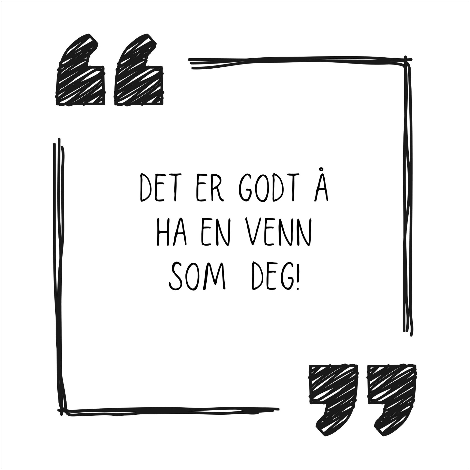 Kort med hvit bakgrunn og tekst "Det er godt å ha en venn som deg".  Rundt teksten er det to anførselstegn og en kantlinje. 